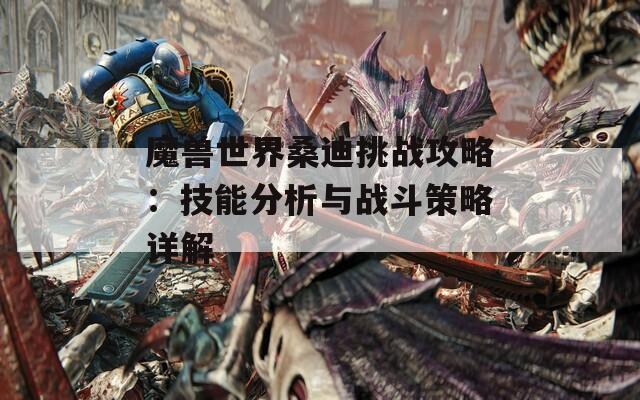 魔兽世界桑迪挑战攻略：技能分析与战斗策略详解