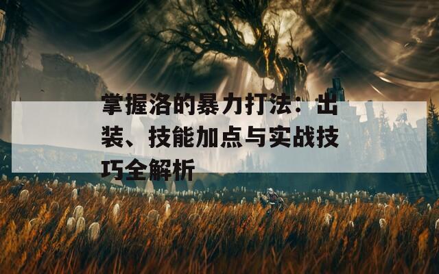 掌握洛的暴力打法：出装、技能加点与实战技巧全解析