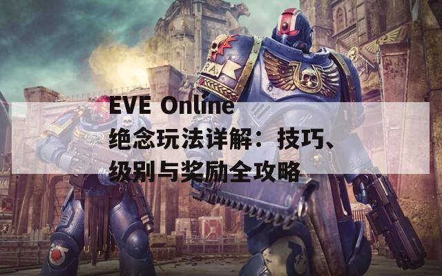 EVE Online绝念玩法详解：技巧、级别与奖励全攻略