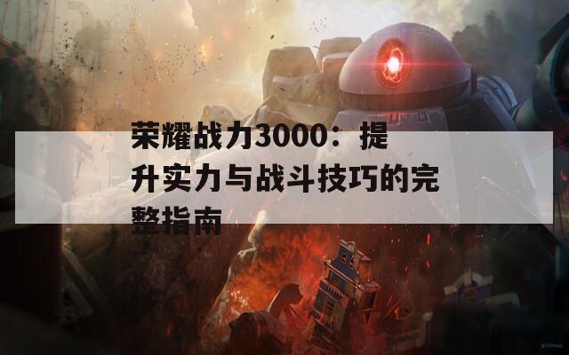 荣耀战力3000：提升实力与战斗技巧的完整指南