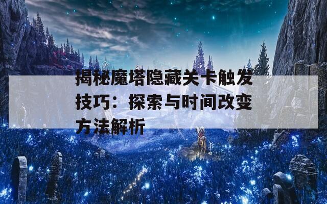 揭秘魔塔隐藏关卡触发技巧：探索与时间改变方法解析