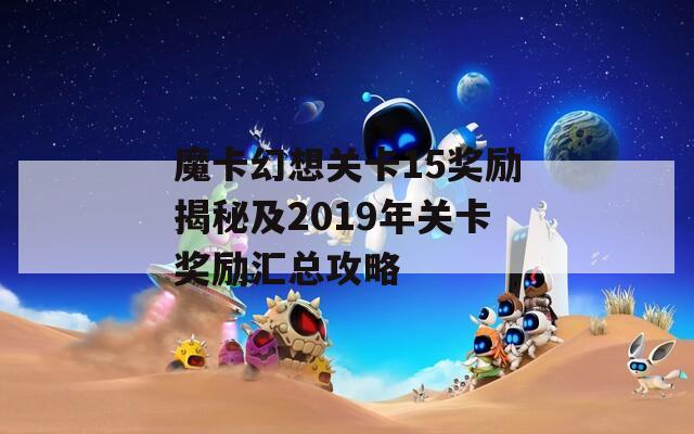 魔卡幻想关卡15奖励揭秘及2019年关卡奖励汇总攻略