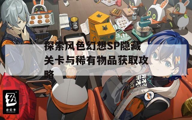 探索风色幻想SP隐藏关卡与稀有物品获取攻略