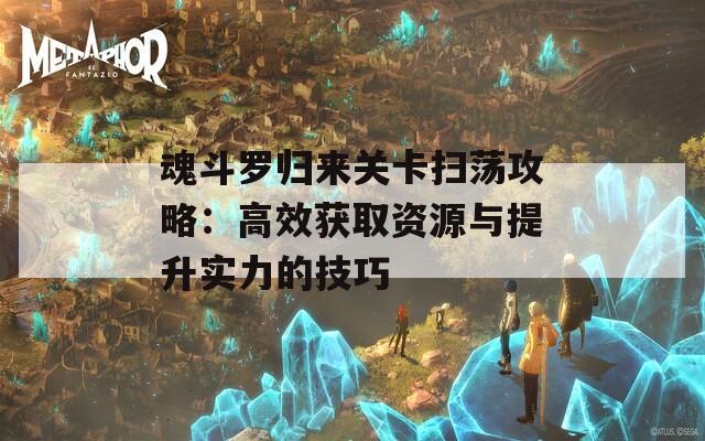 魂斗罗归来关卡扫荡攻略：高效获取资源与提升实力的技巧