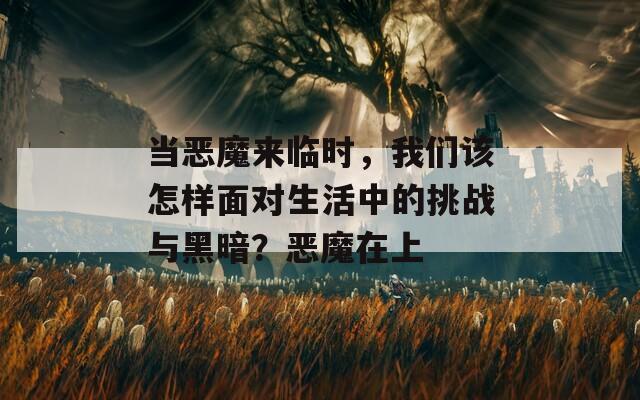 当恶魔来临时，我们该怎样面对生活中的挑战与黑暗？恶魔在上