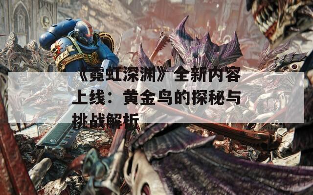 《霓虹深渊》全新内容上线：黄金鸟的探秘与挑战解析