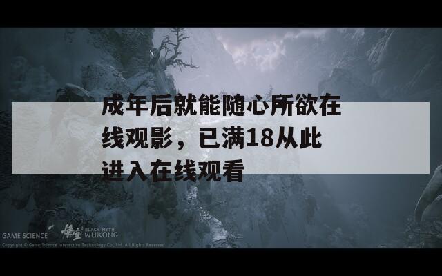 成年后就能随心所欲在线观影，已满18从此进入在线观看