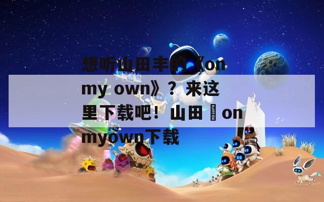 想听山田丰的《on my own》？来这里下载吧！山田豊onmyown下载