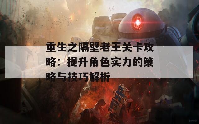 重生之隔壁老王关卡攻略：提升角色实力的策略与技巧解析