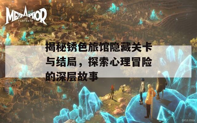 揭秘锈色旅馆隐藏关卡与结局，探索心理冒险的深层故事