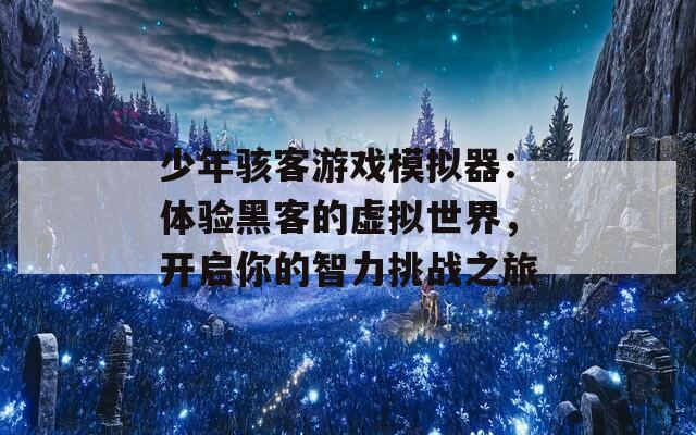 少年骇客游戏模拟器：体验黑客的虚拟世界，开启你的智力挑战之旅