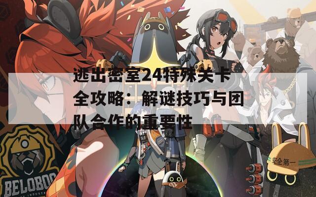 逃出密室24特殊关卡全攻略：解谜技巧与团队合作的重要性