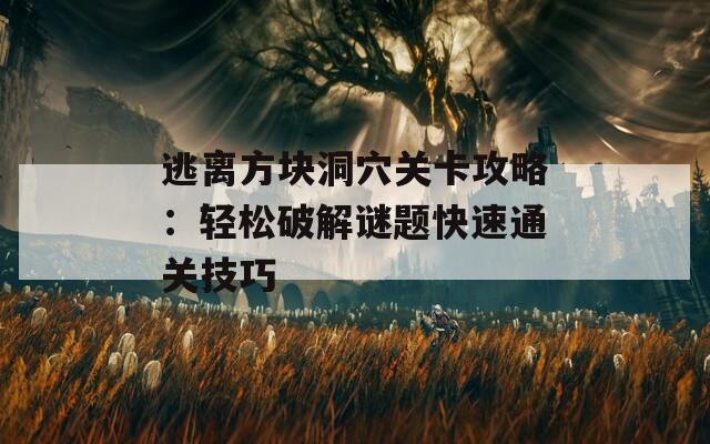 逃离方块洞穴关卡攻略：轻松破解谜题快速通关技巧