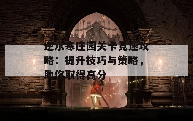 逆水寒庄园关卡竞速攻略：提升技巧与策略，助你取得高分