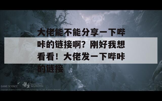 大佬能不能分享一下哔咔的链接啊？刚好我想看看！大佬发一下哔咔的链接