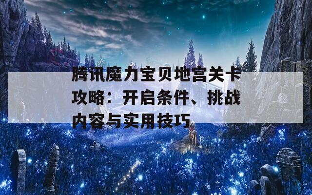 腾讯魔力宝贝地宫关卡攻略：开启条件、挑战内容与实用技巧