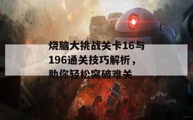 烧脑大挑战关卡16与196通关技巧解析，助你轻松突破难关