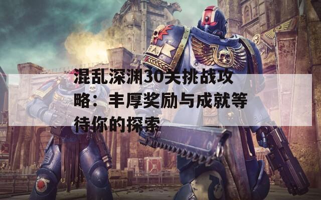 混乱深渊30关挑战攻略：丰厚奖励与成就等待你的探索