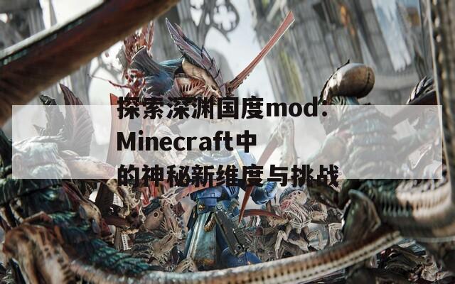 探索深渊国度mod：Minecraft中的神秘新维度与挑战