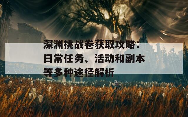 深渊挑战卷获取攻略：日常任务、活动和副本等多种途径解析