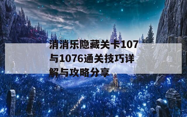 消消乐隐藏关卡107与1076通关技巧详解与攻略分享