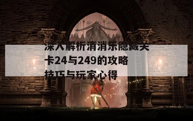 深入解析消消乐隐藏关卡24与249的攻略技巧与玩家心得