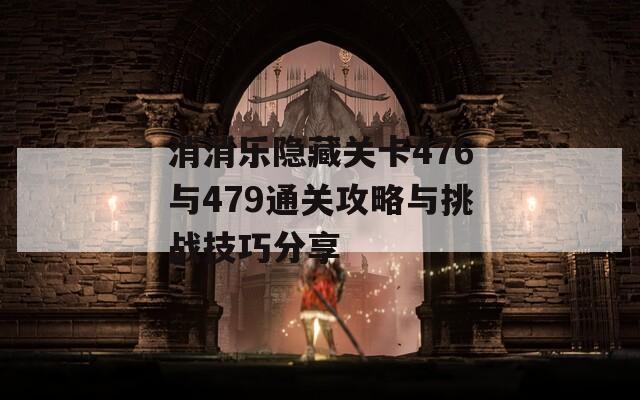 消消乐隐藏关卡476与479通关攻略与挑战技巧分享