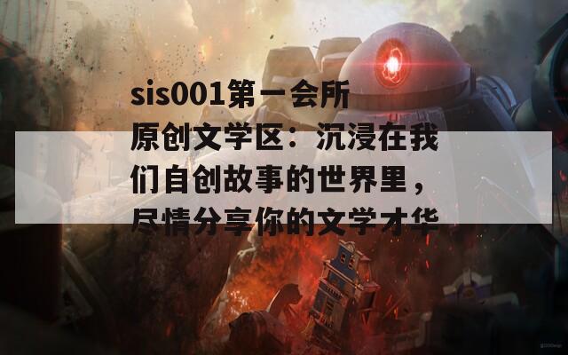 sis001第一会所原创文学区：沉浸在我们自创故事的世界里，尽情分享你的文学才华！