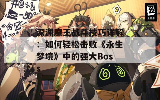 深渊魔王战斗技巧详解：如何轻松击败《永生梦境》中的强大Boss