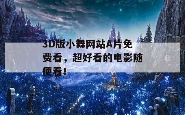 3D版小舞网站A片免费看，超好看的电影随便看！