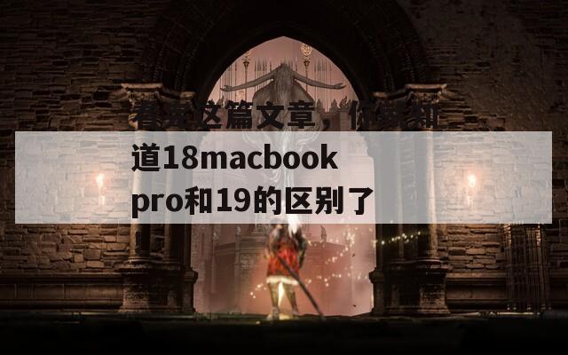 看完这篇文章，你就知道18macbookpro和19的区别了！