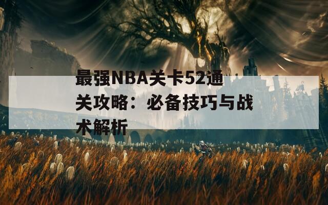 最强NBA关卡52通关攻略：必备技巧与战术解析