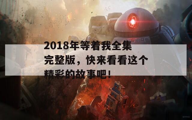 2018年等着我全集完整版，快来看看这个精彩的故事吧！