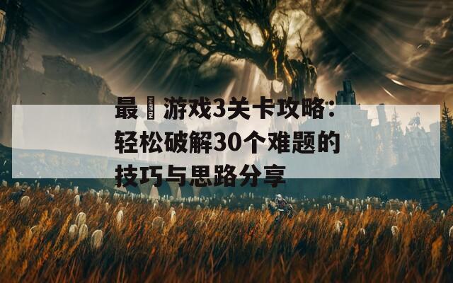 最囧游戏3关卡攻略：轻松破解30个难题的技巧与思路分享