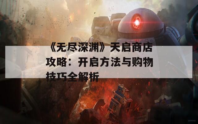 《无尽深渊》天启商店攻略：开启方法与购物技巧全解析