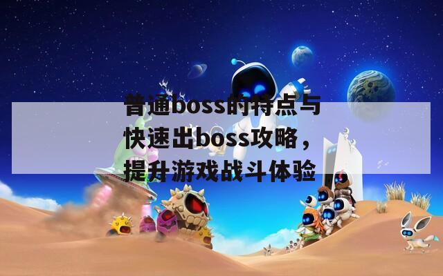 普通boss的特点与快速出boss攻略，提升游戏战斗体验