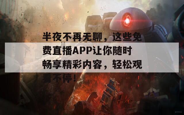 半夜不再无聊，这些免费直播APP让你随时畅享精彩内容，轻松观看不停！