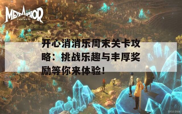 开心消消乐周末关卡攻略：挑战乐趣与丰厚奖励等你来体验！