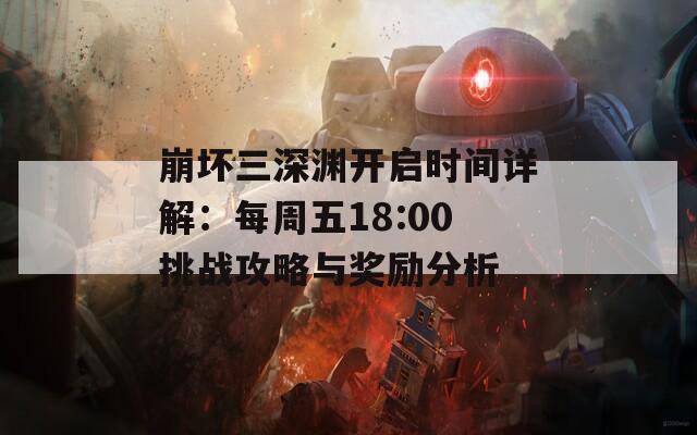 崩坏三深渊开启时间详解：每周五18:00挑战攻略与奖励分析