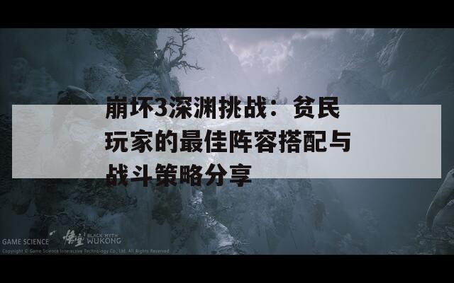 崩坏3深渊挑战：贫民玩家的最佳阵容搭配与战斗策略分享