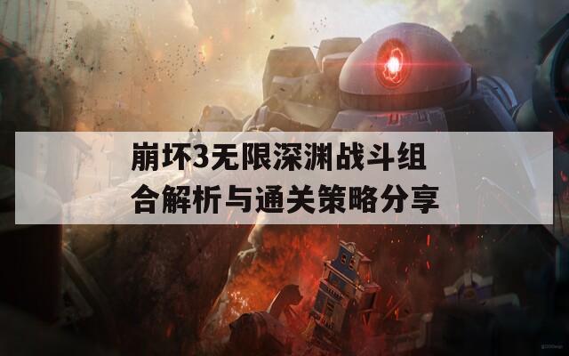 崩坏3无限深渊战斗组合解析与通关策略分享