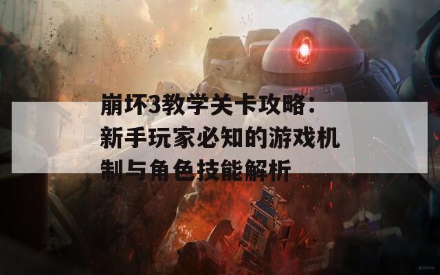 崩坏3教学关卡攻略：新手玩家必知的游戏机制与角色技能解析