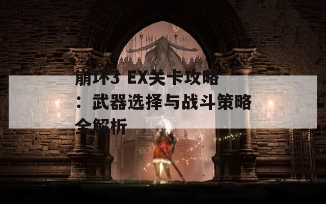 崩坏3 EX关卡攻略：武器选择与战斗策略全解析