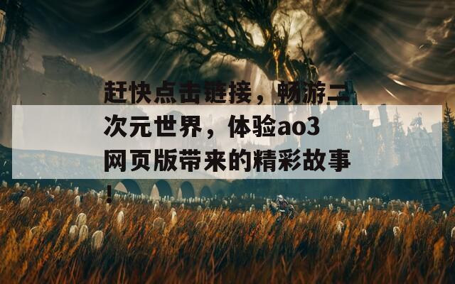 赶快点击链接，畅游二次元世界，体验ao3网页版带来的精彩故事！