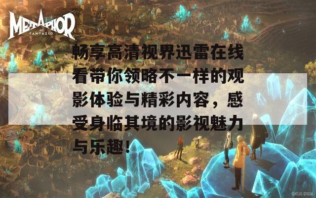 畅享高清视界迅雷在线看带你领略不一样的观影体验与精彩内容，感受身临其境的影视魅力与乐趣！