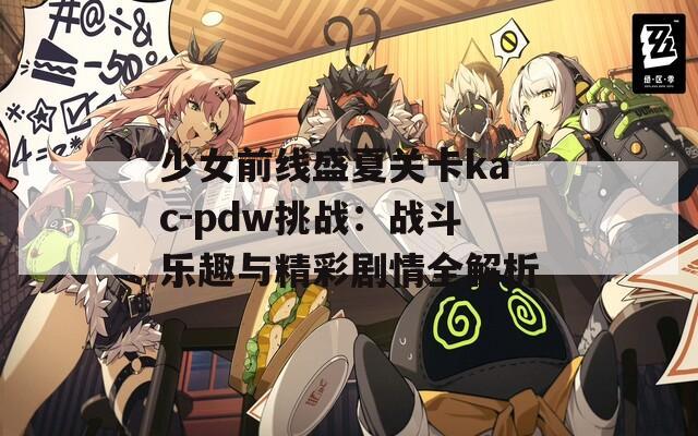 少女前线盛夏关卡kac-pdw挑战：战斗乐趣与精彩剧情全解析