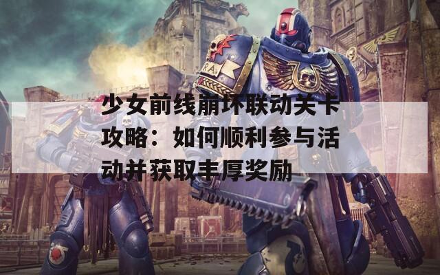 少女前线崩坏联动关卡攻略：如何顺利参与活动并获取丰厚奖励