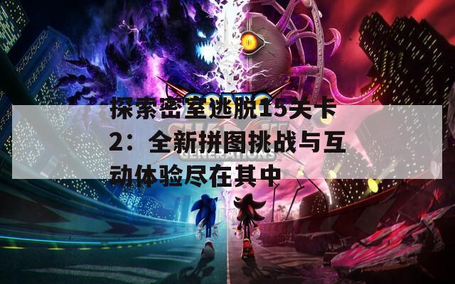 探索密室逃脱15关卡2：全新拼图挑战与互动体验尽在其中