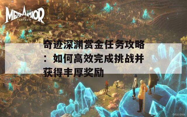 奇迹深渊赏金任务攻略：如何高效完成挑战并获得丰厚奖励