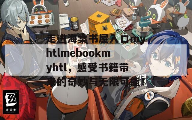 走进海棠书屋入口myhtlmebookmyhtl，感受书籍带来的奇妙与无限可能！